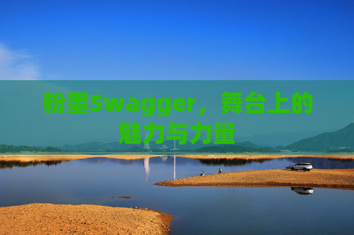 粉墨Swagger,舞台上的魅力与力量